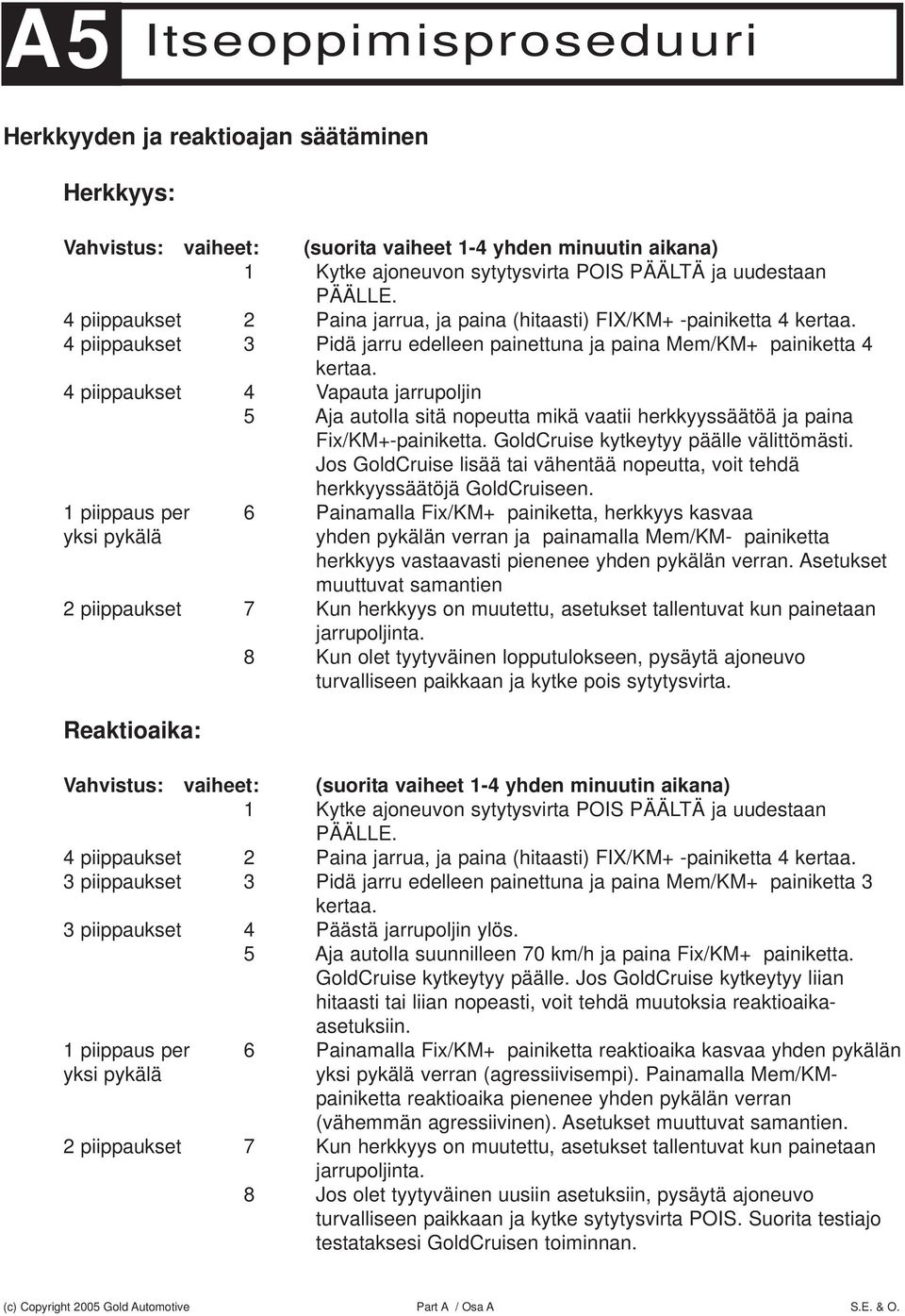 4 piippaukset 4 Vapauta jarrupoljin 5 Aja autolla sitä nopeutta mikä vaatii herkkyyssäätöä ja paina Fix/KM+-painiketta. GoldCruise kytkeytyy päälle välittömästi.