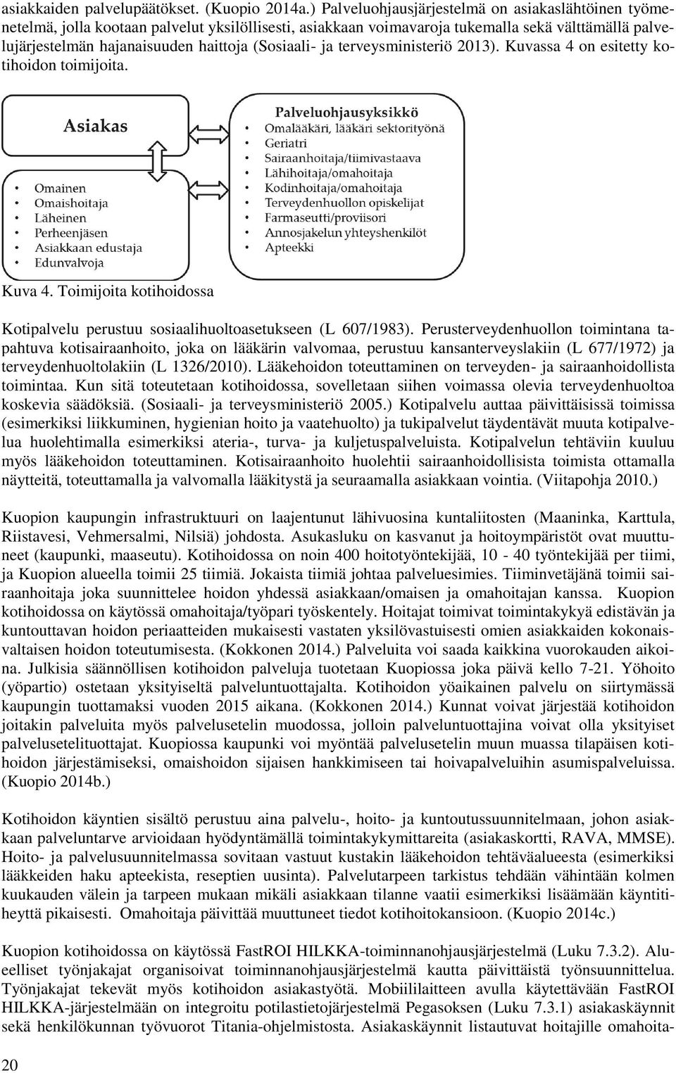 (Sosiaali- ja terveysministeriö 2013). Kuvassa 4 on esitetty kotihoidon toimijoita. Kuva 4. Toimijoita kotihoidossa Kotipalvelu perustuu sosiaalihuoltoasetukseen (L 607/1983).