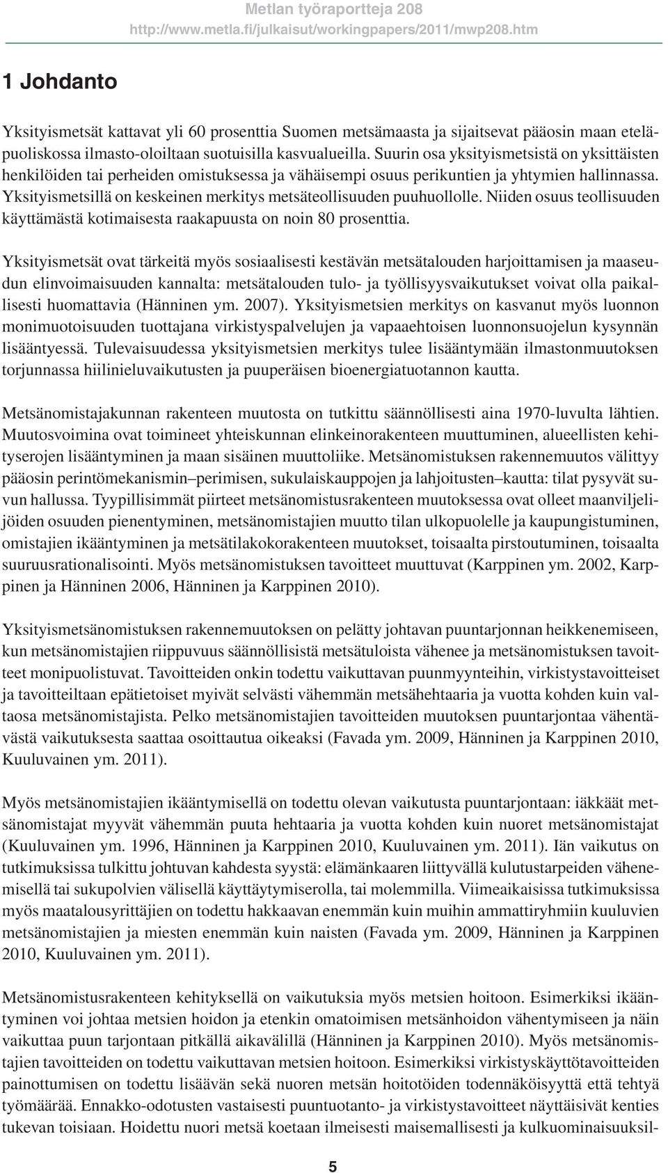 Yksityismetsillä on keskeinen merkitys metsäteollisuuden puuhuollolle. Niiden osuus teollisuuden käyttämästä kotimaisesta raakapuusta on noin 80 prosenttia.