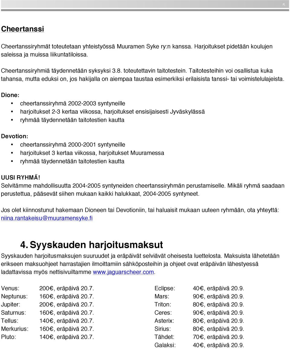 Dione: cheertanssiryhmä 2002-2003 syntyneille harjoitukset 2-3 kertaa viikossa, harjoitukset ensisijaisesti Jyväskylässä ryhmää täydennetään taitotestien kautta Devotion: cheertanssiryhmä 2000-2001