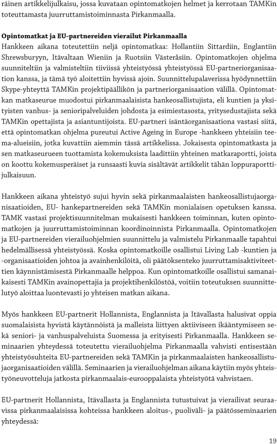 Opintomatkojen ohjelma suunniteltiin ja valmisteltiin tiiviissä yhteistyössä yhteistyössä EU-partneriorganisaation kanssa, ja tämä työ aloitettiin hyvissä ajoin.