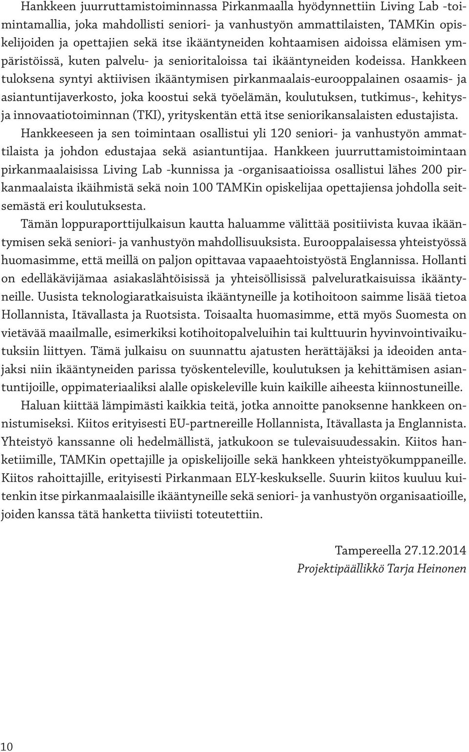 Hankkeen tuloksena syntyi aktiivisen ikääntymisen pirkanmaalais-eurooppalainen osaamis- ja asiantuntijaverkosto, joka koostui sekä työelämän, koulutuksen, tutkimus-, kehitysja innovaatiotoiminnan