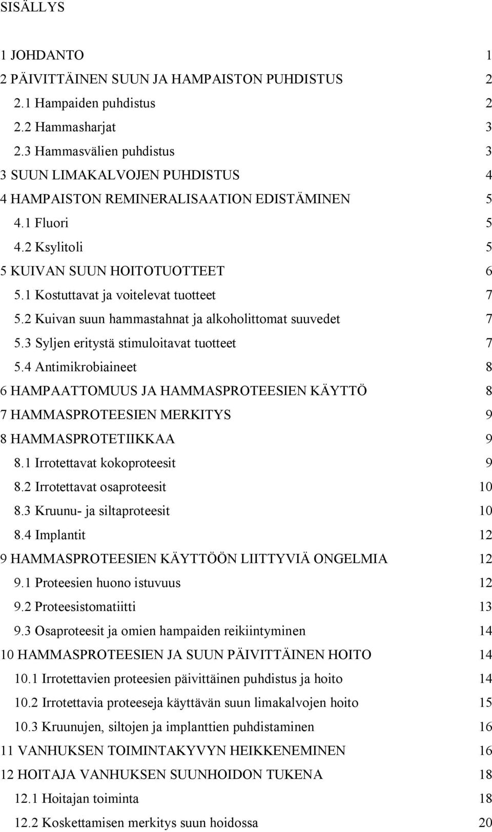 1 Kostuttavat ja voitelevat tuotteet 7 5.2 Kuivan suun hammastahnat ja alkoholittomat suuvedet 7 5.3 Syljen eritystä stimuloitavat tuotteet 7 5.