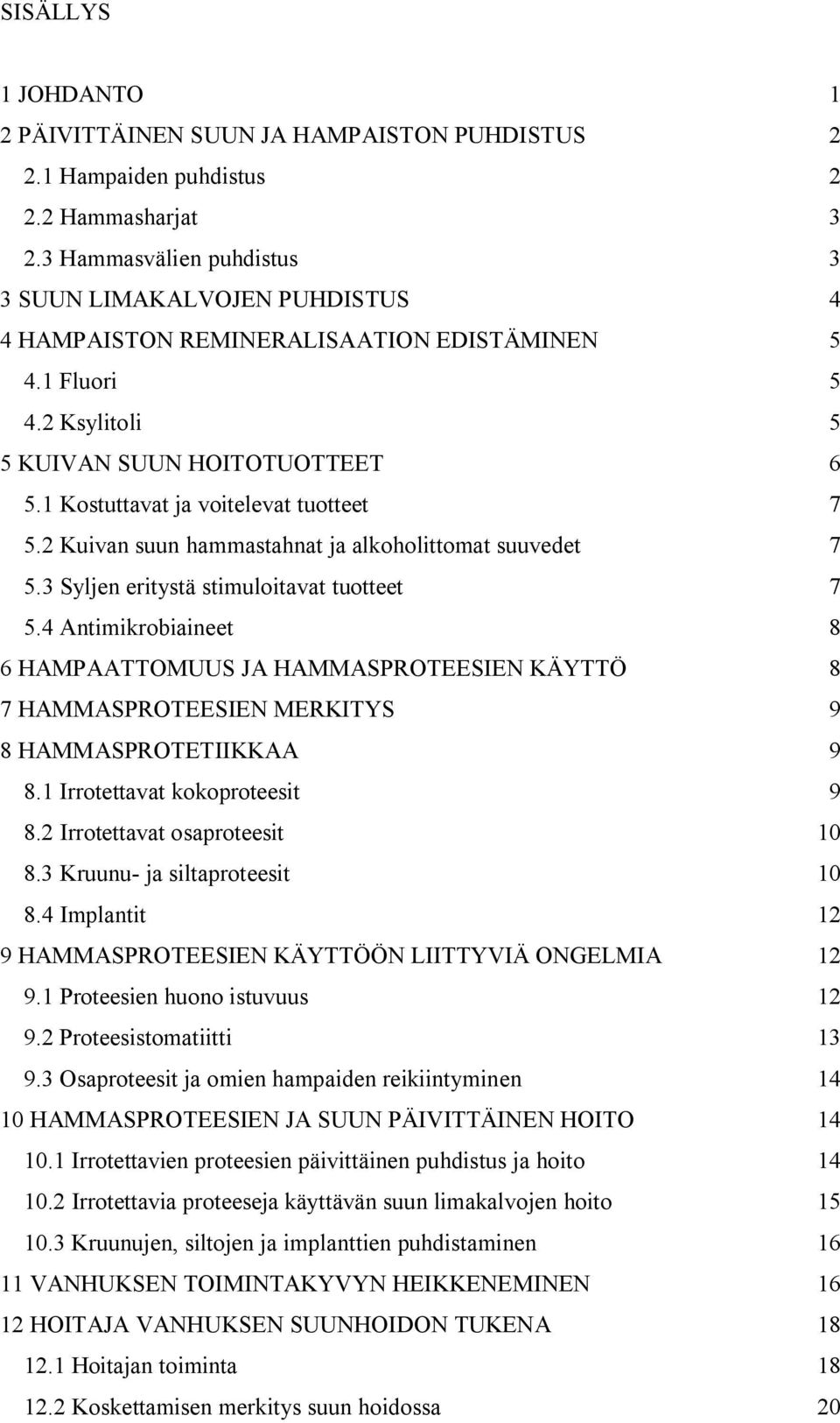 1 Kostuttavat ja voitelevat tuotteet 7 5.2 Kuivan suun hammastahnat ja alkoholittomat suuvedet 7 5.3 Syljen eritystä stimuloitavat tuotteet 7 5.