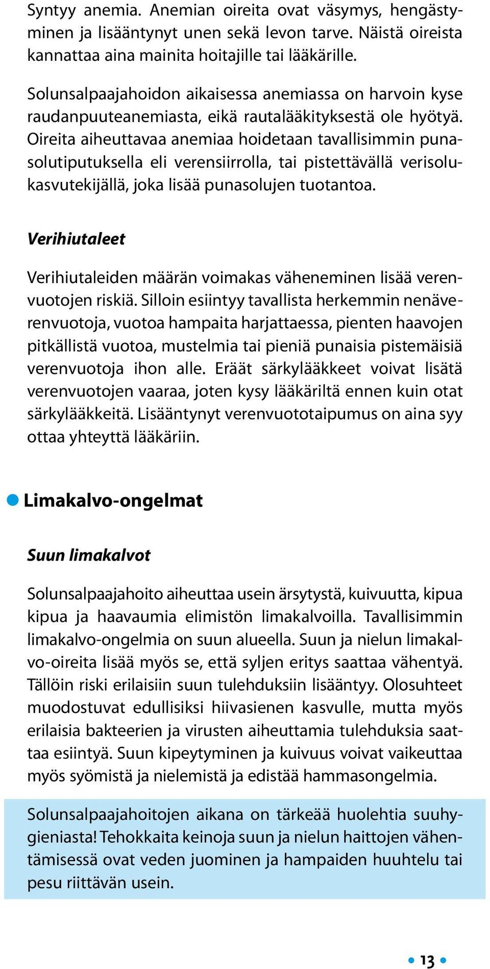 Oireita aiheuttavaa anemiaa hoidetaan tavallisimmin punasolutiputuksella eli verensiirrolla, tai pistettävällä verisolukasvutekijällä, joka lisää punasolujen tuotantoa.