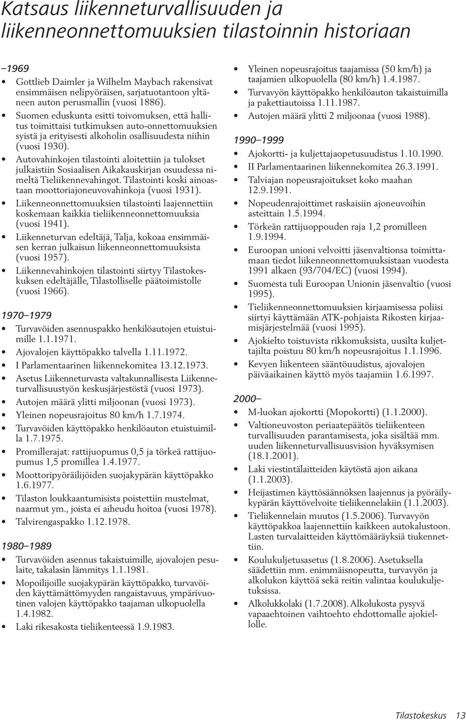 Autovahinkojen tilastointi aloitettiin ja tulokset julkaistiin Sosiaalisen Aikakauskirjan osuudessa nimeltä Tieliikennevahingot. Tilastointi koski ainoastaan moottoriajoneuvovahinkoja (vuosi 1931).