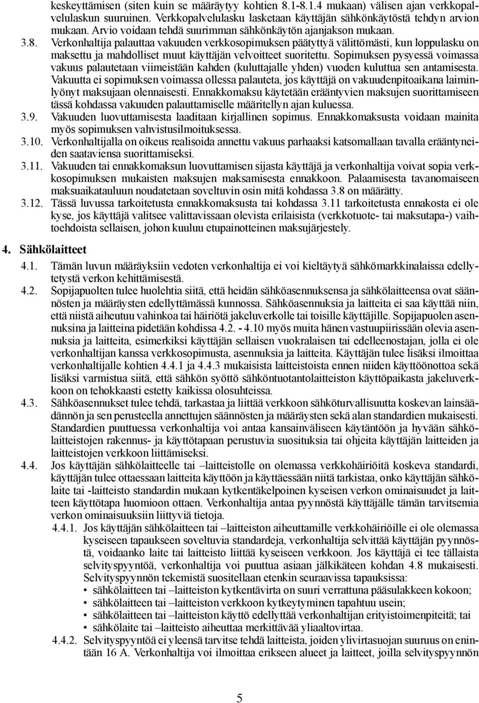 Verkonhaltija palauttaa vakuuden verkkosopimuksen päätyttyä välittömästi, kun loppulasku on maksettu ja mahdolliset muut käyttäjän velvoitteet suoritettu.