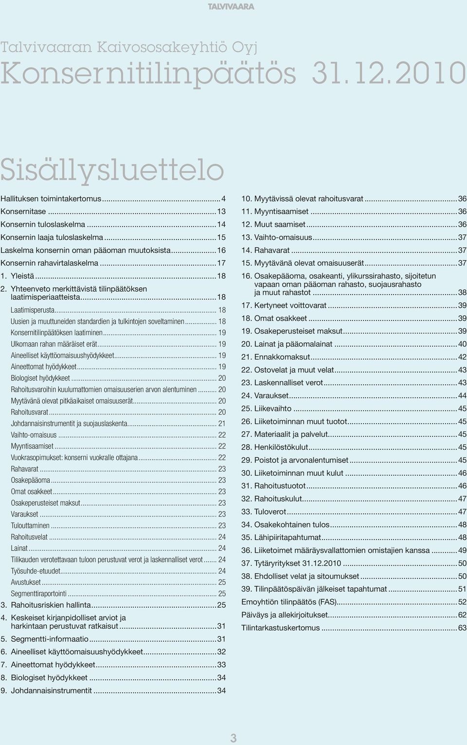 .. 18 Uusien ja muuttuneiden standardien ja tulkintojen soveltaminen... 18 Konsernitilinpäätöksen laatiminen... 19 Ulkomaan rahan määräiset erät... 19 Aineelliset käyttöomaisuushyödykkeet.