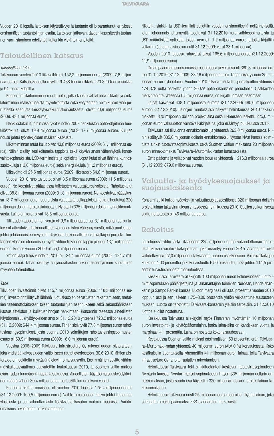 Taloudellinen katsaus Taloudellinen tulos Talvivaaran vuoden 2010 liikevaihto oli 152,2 miljoonaa euroa (2009: 7,6 miljoonaa euroa).