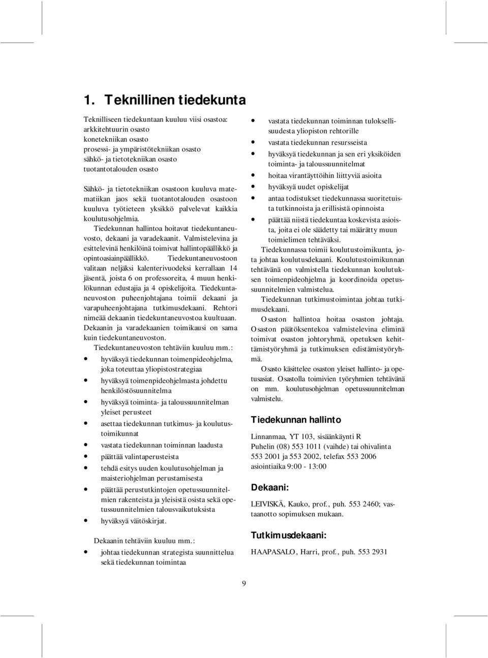 Tiedekunnan hallintoa hoitavat tiedekuntaneuvosto, dekaani ja varadekaanit. Valmistelevina ja esittelevinä henkilöinä toimivat hallintäällikkö ja intoasiainpäällikkö.