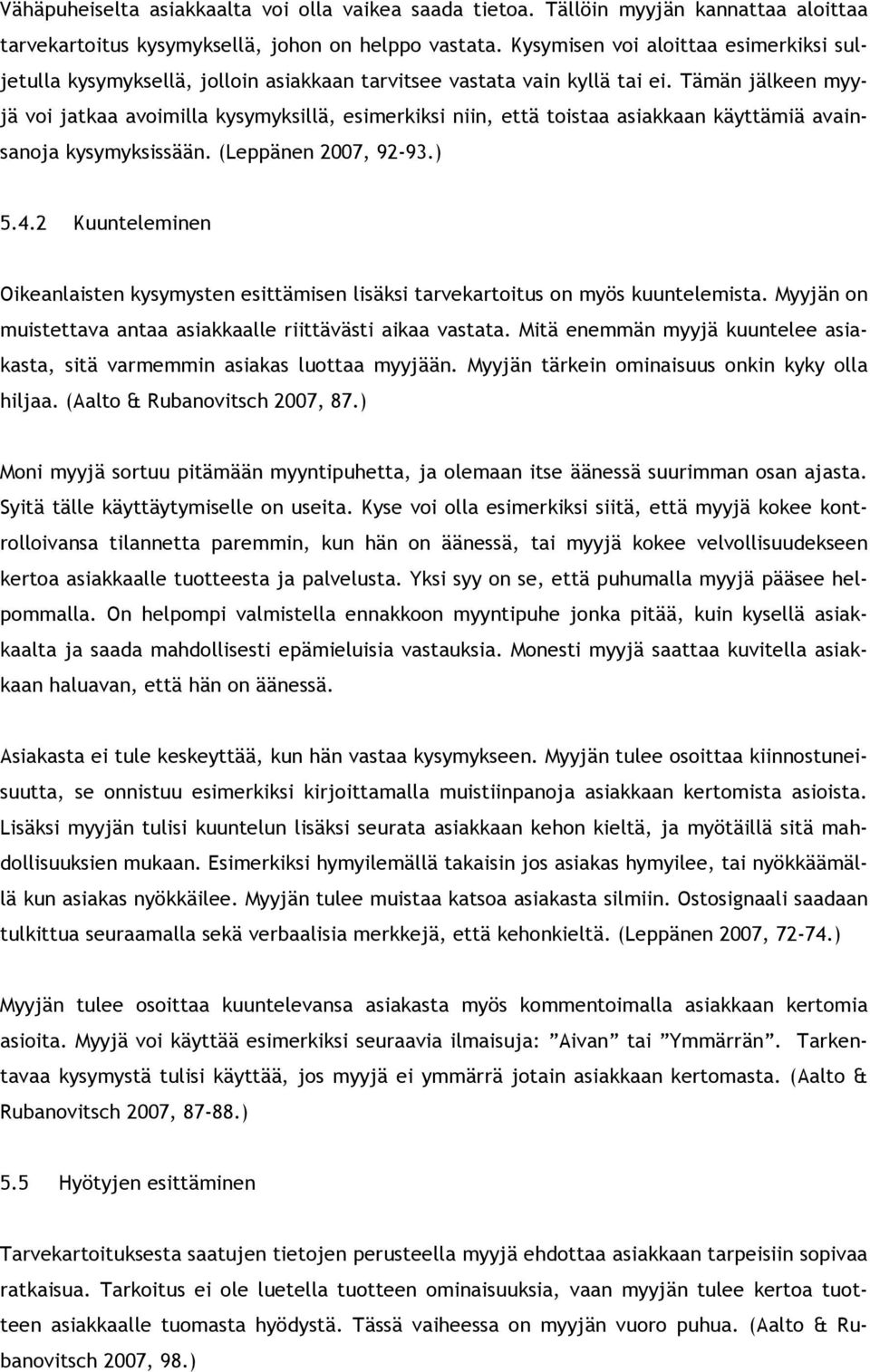 Tämän jälkeen myyjä voi jatkaa avoimilla kysymyksillä, esimerkiksi niin, että toistaa asiakkaan käyttämiä avainsanoja kysymyksissään. (Leppänen 2007, 92-93.) 5.4.