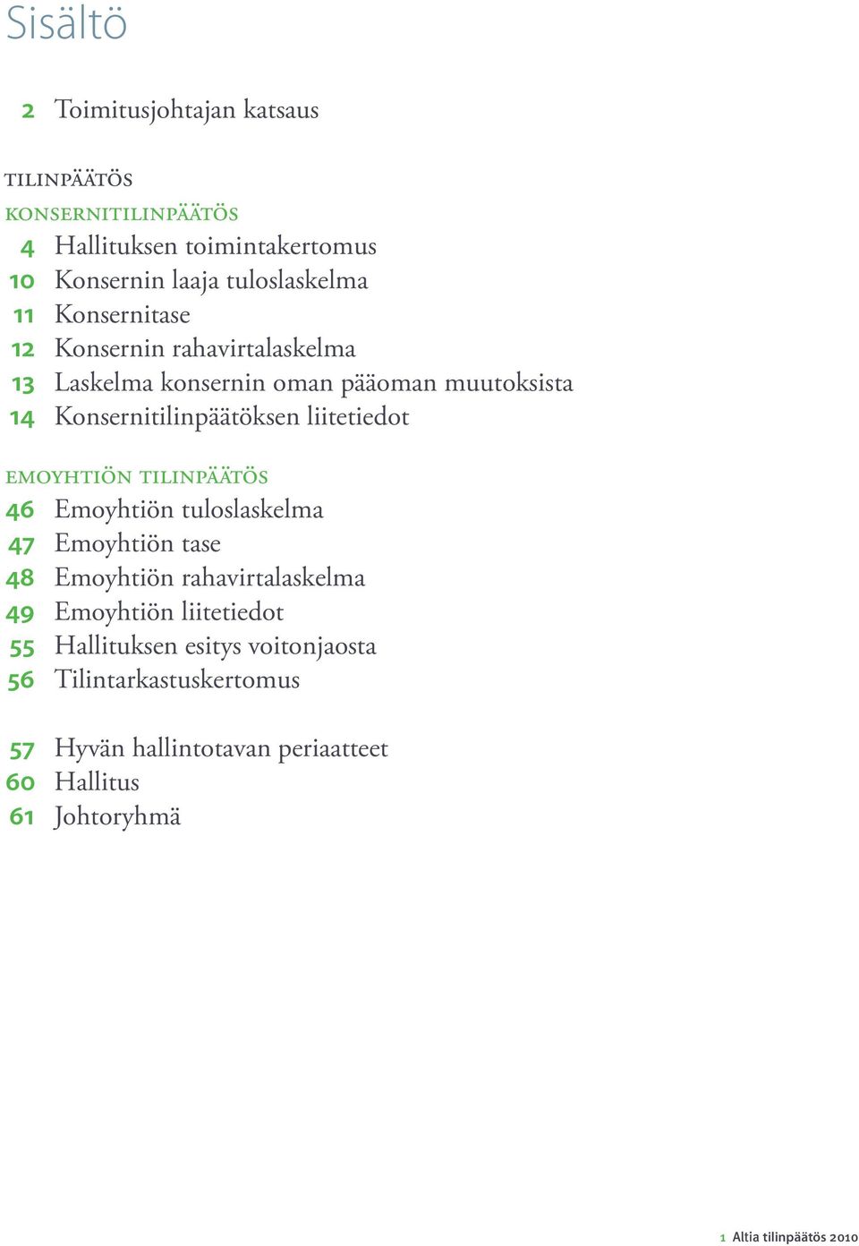 Emoyhtiön tilinpäätös 46 Emoyhtiön tuloslaskelma 47 Emoyhtiön tase 48 Emoyhtiön rahavirtalaskelma 49 Emoyhtiön liitetiedot 55