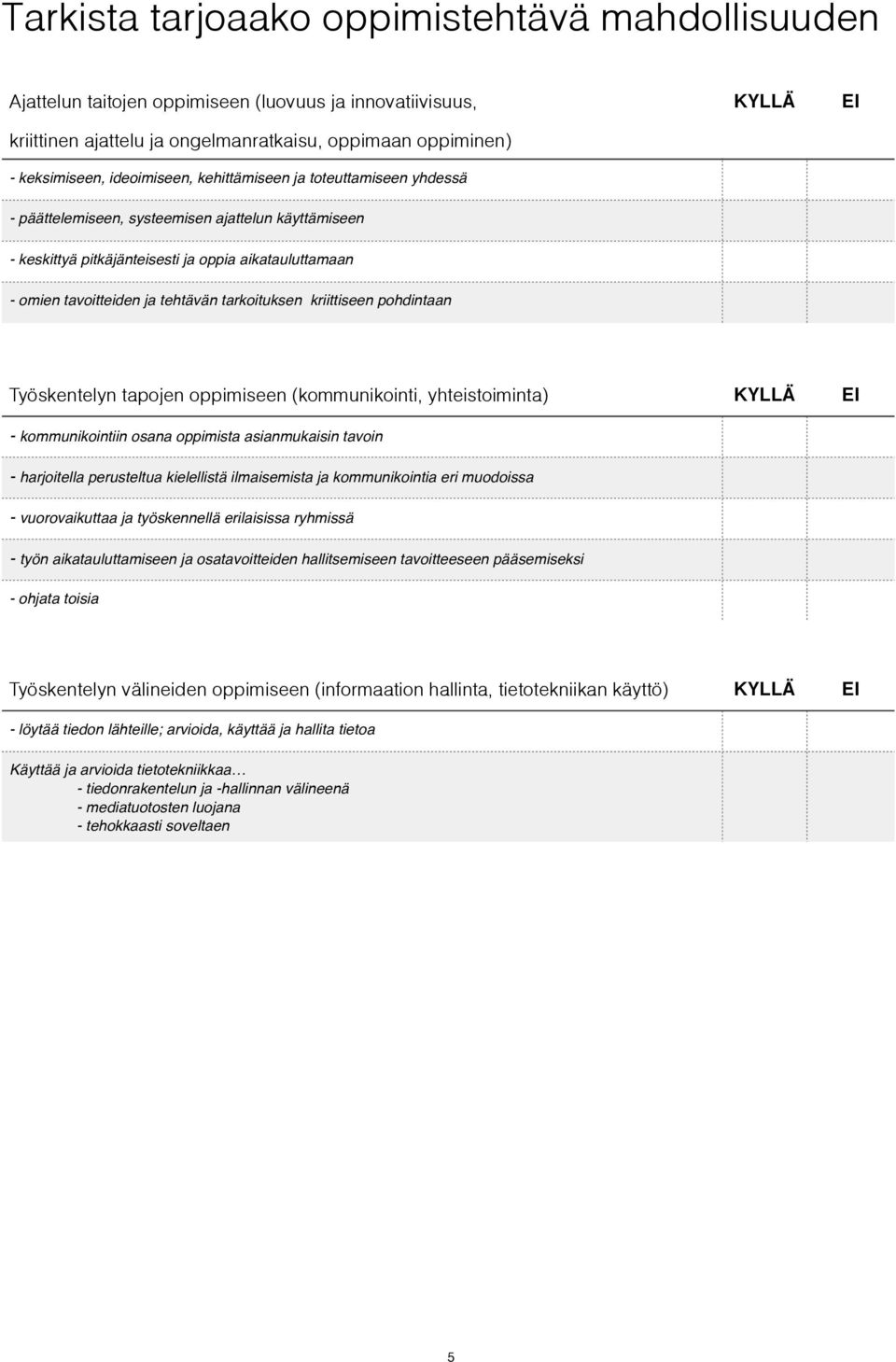 tarkoituksen kriittiseen pohdintaan Työskentelyn tapojen oppimiseen (kommunikointi, yhteistoiminta) KYLLÄ EI - kommunikointiin osana oppimista asianmukaisin tavoin - harjoitella perusteltua