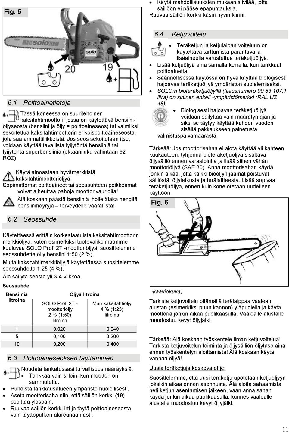 erikoispolttoaineseosta, jota saa ammattiliikkeistä. Jos seos sekoitetaan itse, voidaan käyttää tavallista lyijytöntä bensiiniä tai lyijytöntä superbensiiniä (oktaaniluku vähintään 92 ROZ).