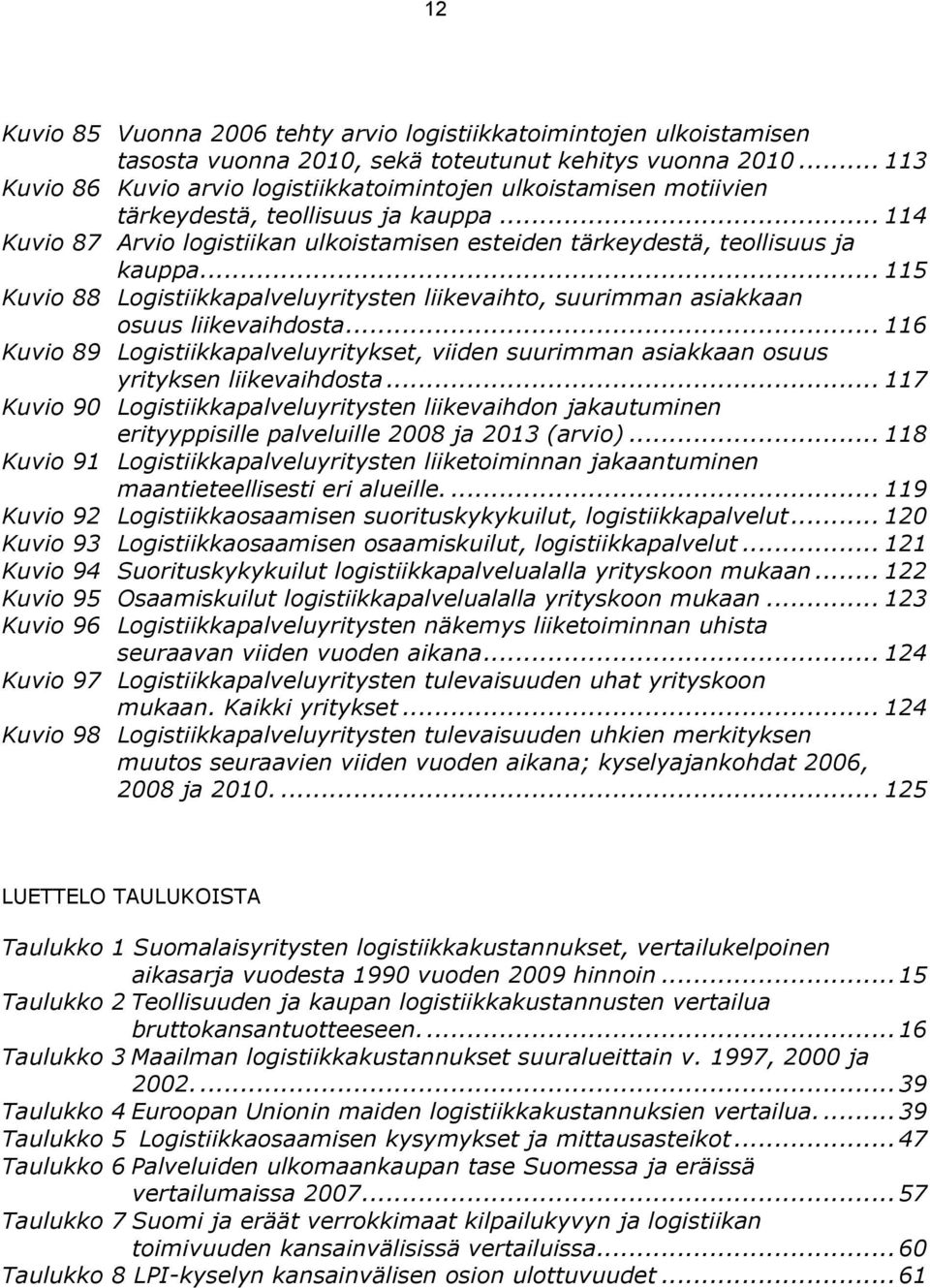 .. 115 Kuvio 88 Logistiikkapalveluyritysten liikevaihto, suurimman asiakkaan osuus liikevaihdosta... 116 Kuvio 89 Logistiikkapalveluyritykset, viiden suurimman asiakkaan osuus yrityksen liikevaihdosta.