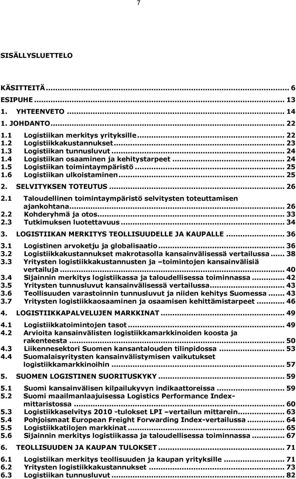 1 Taloudellinen toimintaympäristö selvitysten toteuttamisen ajankohtana... 26 2.2 Kohderyhmä ja otos... 33 2.3 Tutkimuksen luotettavuus... 34 3. LOGISTIIKAN MERKITYS TEOLLISUUDELLE JA KAUPALLE... 36 3.