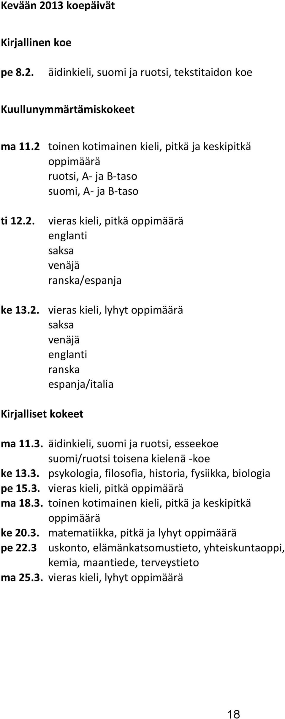 3. äidinkieli, suomi ja ruotsi, esseekoe suomi/ruotsi toisena kielenä -koe ke 13.3. psykologia, filosofia, historia, fysiikka, biologia pe 15.3. vieras kieli, pitkä oppimäärä ma 18.3. toinen kotimainen kieli, pitkä ja keskipitkä oppimäärä ke 20.