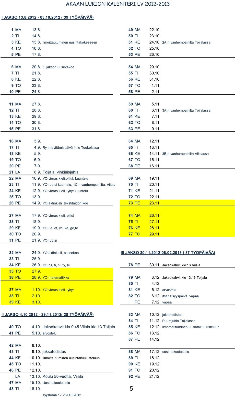 11. 12 TI 28.8. 60 TI 6.11. 3A:n vanhempainilta Toijalassa 13 KE 29.8. 61 KE 7.11. 14 TO 30.8. 62 TO 8.11. 15 PE 31.8. 63 PE 9.11. 16 MA 3.9. 64 MA 12.11. 17 TI 4.9. Ryhmäyttämispäivä 1:lle Toukolassa 65 TI 13.