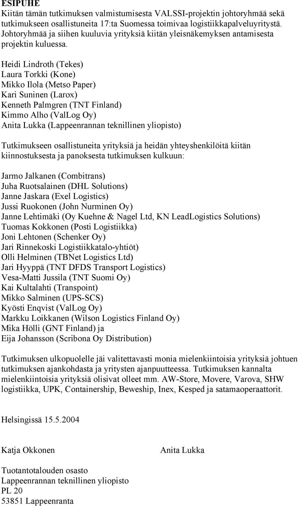 Heidi Lindroth (Tekes) Laura Torkki (Kone) Mikko Ilola (Metso Paper) Kari Suninen (Larox) Kenneth Palmgren (TNT Finland) Kimmo Alho (ValLog Oy) Anita Lukka (Lappeenrannan teknillinen yliopisto)