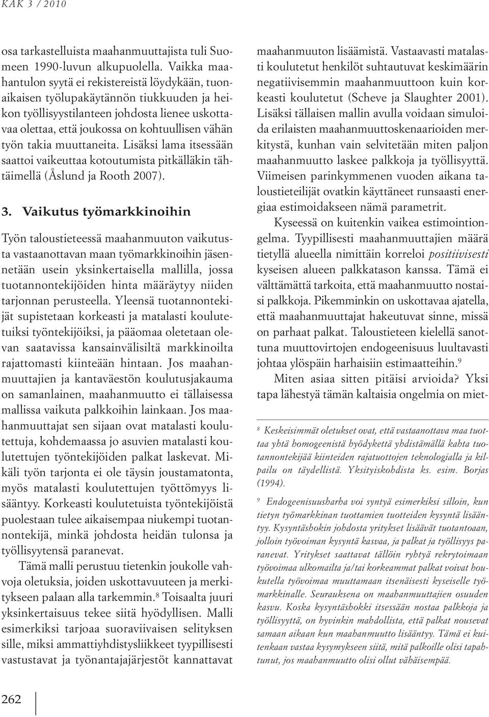 työn takia muuttaneita. Lisäksi lama itsessään saattoi vaikeuttaa kotoutumista pitkälläkin tähtäimellä (Åslund ja Rooth 2007). 3.