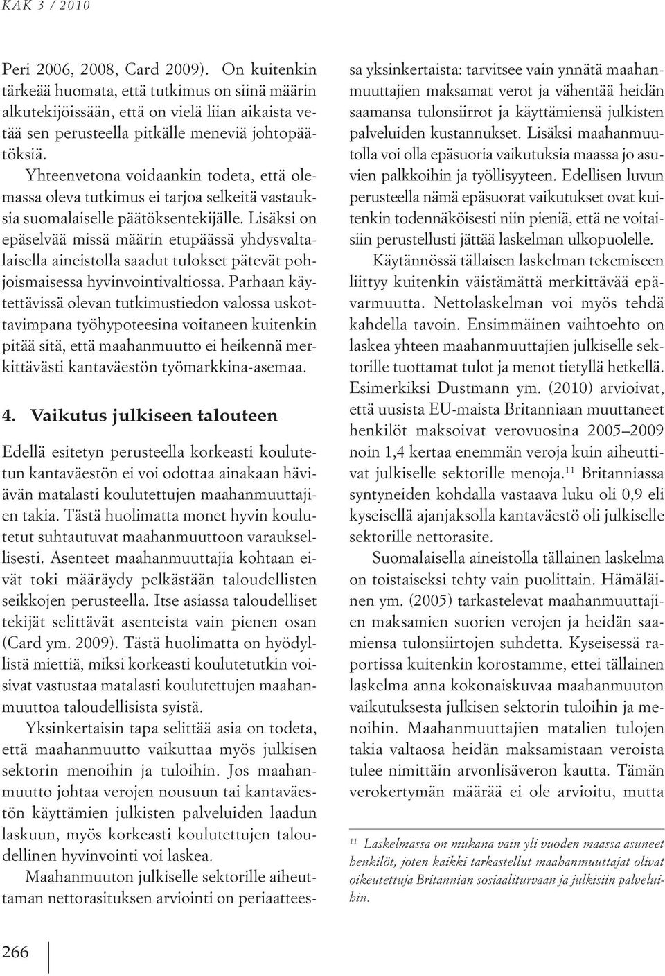 Yhteenvetona voidaankin todeta, että olemassa oleva tutkimus ei tarjoa selkeitä vastauksia suomalaiselle päätöksentekijälle.