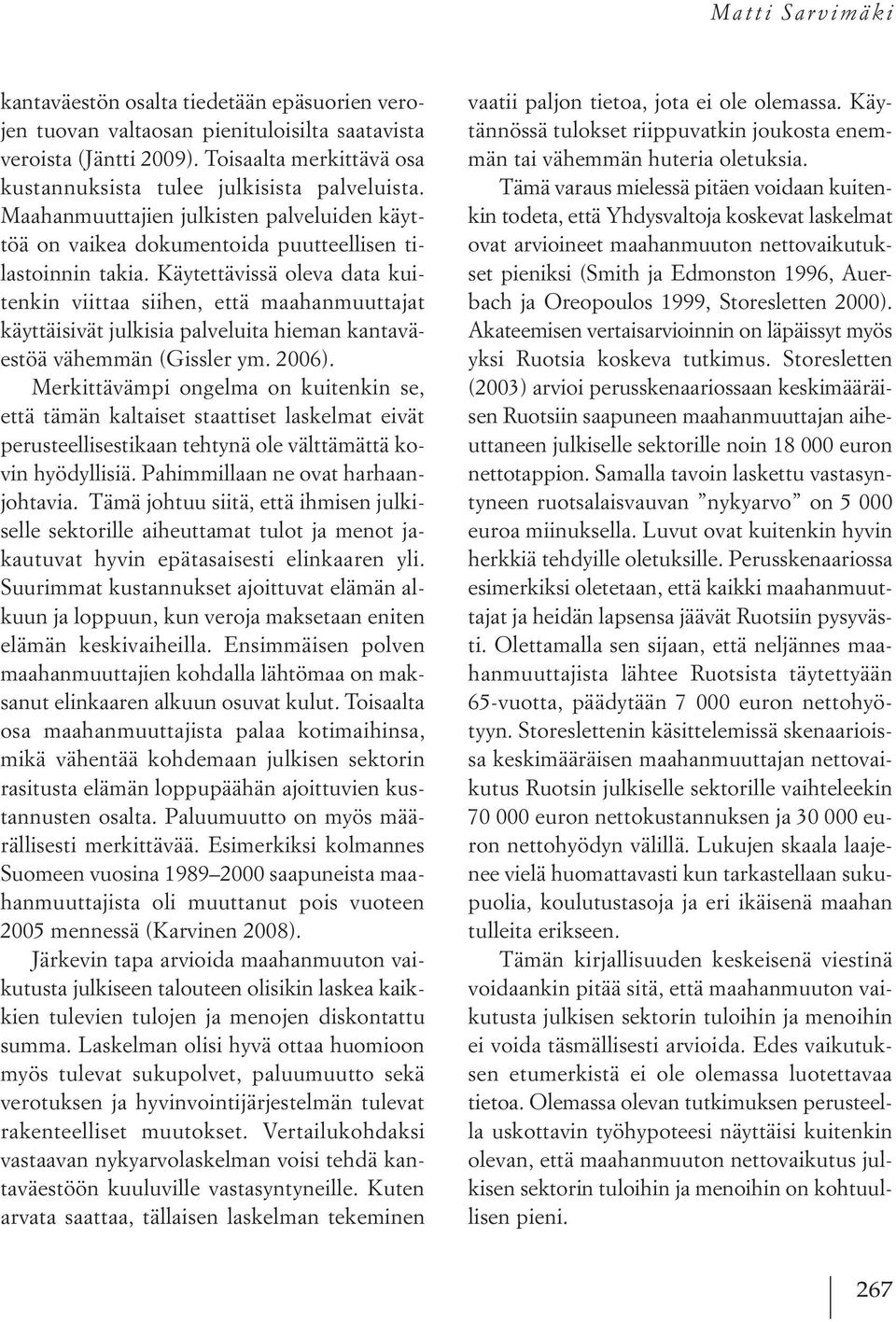 Käytettävissä oleva data kuitenkin viittaa siihen, että maahanmuuttajat käyttäisivät julkisia palveluita hieman kantaväestöä vähemmän (Gissler ym. 2006).