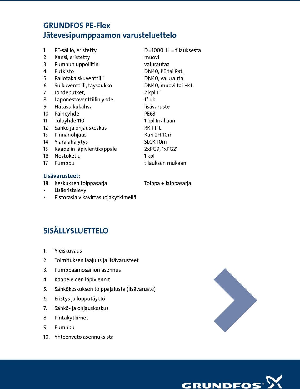 7 Johdeputket, 2 kpl 1" 8 Laponestoventtiilin yhde 1" uk 9 Hätäsulkukahva lisävaruste 10 Paineyhde PE63 11 Tuloyhde 110 1 kpl Irrallaan 12 Sähkö ja ohjauskeskus RK 1 P L 13 Pinnanohjaus Kari 2H 10m