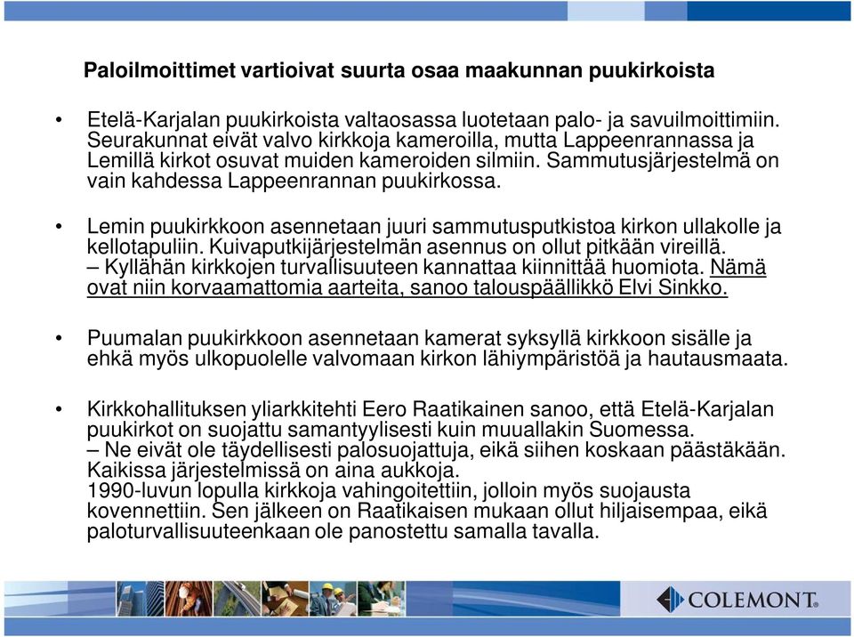 Lemin puukirkkoon asennetaan juuri sammutusputkistoa kirkon ullakolle ja kellotapuliin. Kuivaputkijärjestelmän asennus on ollut pitkään vireillä.