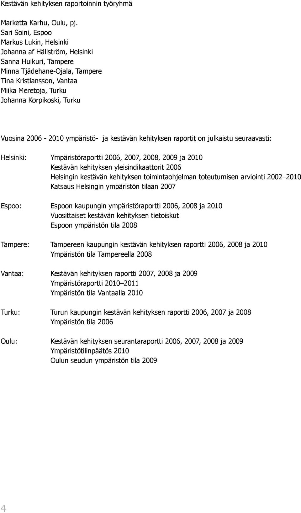 Vuosina 26-21 ympäristö- ja kestävän kehityksen raportit on julkaistu seuraavasti: Helsinki: Ympäristöraportti 26, 27, 28, 29 ja 21 Kestävän kehityksen yleisindikaattorit 26 Helsingin kestävän