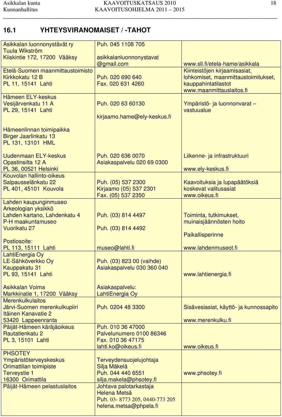 Vesijärvenkatu 11 A PL 29, 15141 Lahti Hämeenlinnan toimipaikka Birger Jaarlinkatu 13 PL 131, 13101 HML Uudenmaan ELY-keskus Opastinsilta 12 A PL 36, 00521 Helsinki Kouvolan hallinto-oikeus