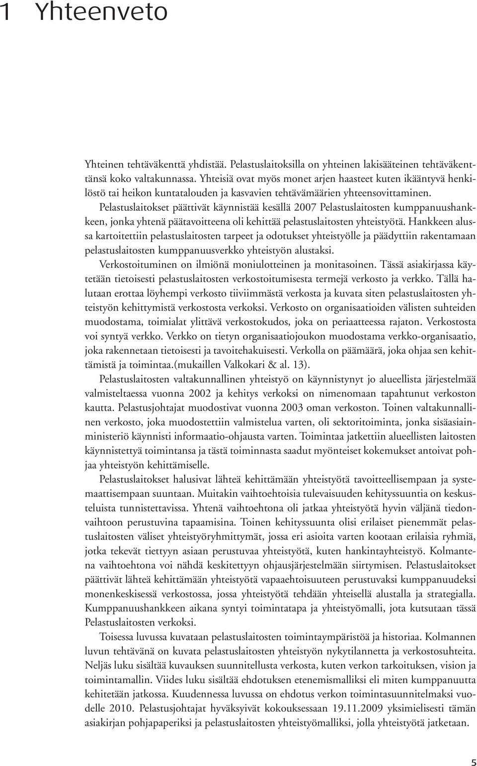 Pelastuslaitokset päättivät käynnistää kesällä 2007 Pelastuslaitosten kumppanuushankkeen, jonka yhtenä päätavoitteena oli kehittää pelastuslaitosten yhteistyötä.