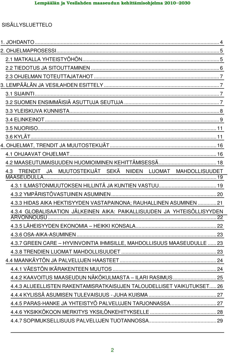 .. 16 4.2 MAASEUTUMAISUUDEN HUOMIOIMINEN KEHITTÄMISESSÄ... 18 4.3 TRENDIT JA MUUTOSTEKIJÄT SEKÄ NIIDEN LUOMAT MAHDOLLISUUDET MAASEUDULLA... 19 4.3.1 ILMASTONMUUTOKSEN HILLINTÄ JA KUNTIEN VASTUU... 19 4.3.2 YMPÄRISTÖVASTUINEN ASUMINEN.