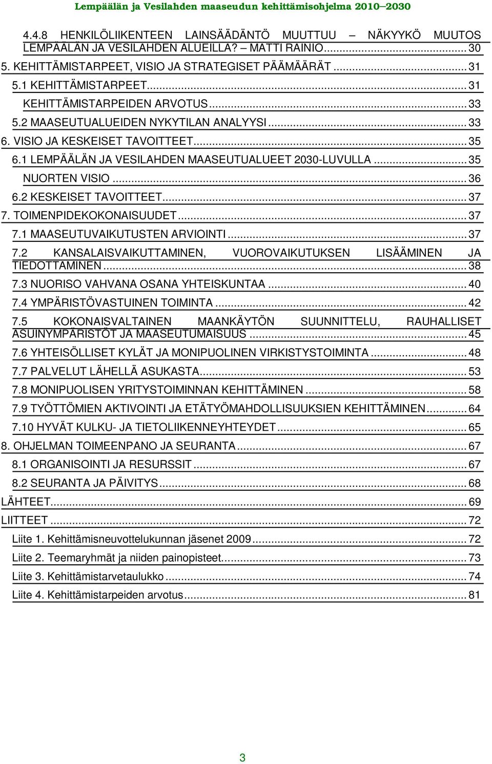 .. 36 6.2 KESKEISET TAVOITTEET... 37 7. TOIMENPIDEKOKONAISUUDET... 37 7.1 MAASEUTUVAIKUTUSTEN ARVIOINTI... 37 7.2 KANSALAISVAIKUTTAMINEN, VUOROVAIKUTUKSEN LISÄÄMINEN JA TIEDOTTAMINEN... 38 7.