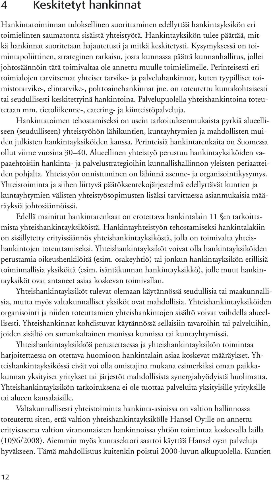 Kysymyksessä on toimintapoliittinen, strateginen ratkaisu, josta kunnassa päättä kunnanhallitus, jollei johtosäännöin tätä toimivaltaa ole annettu muulle toimielimelle.