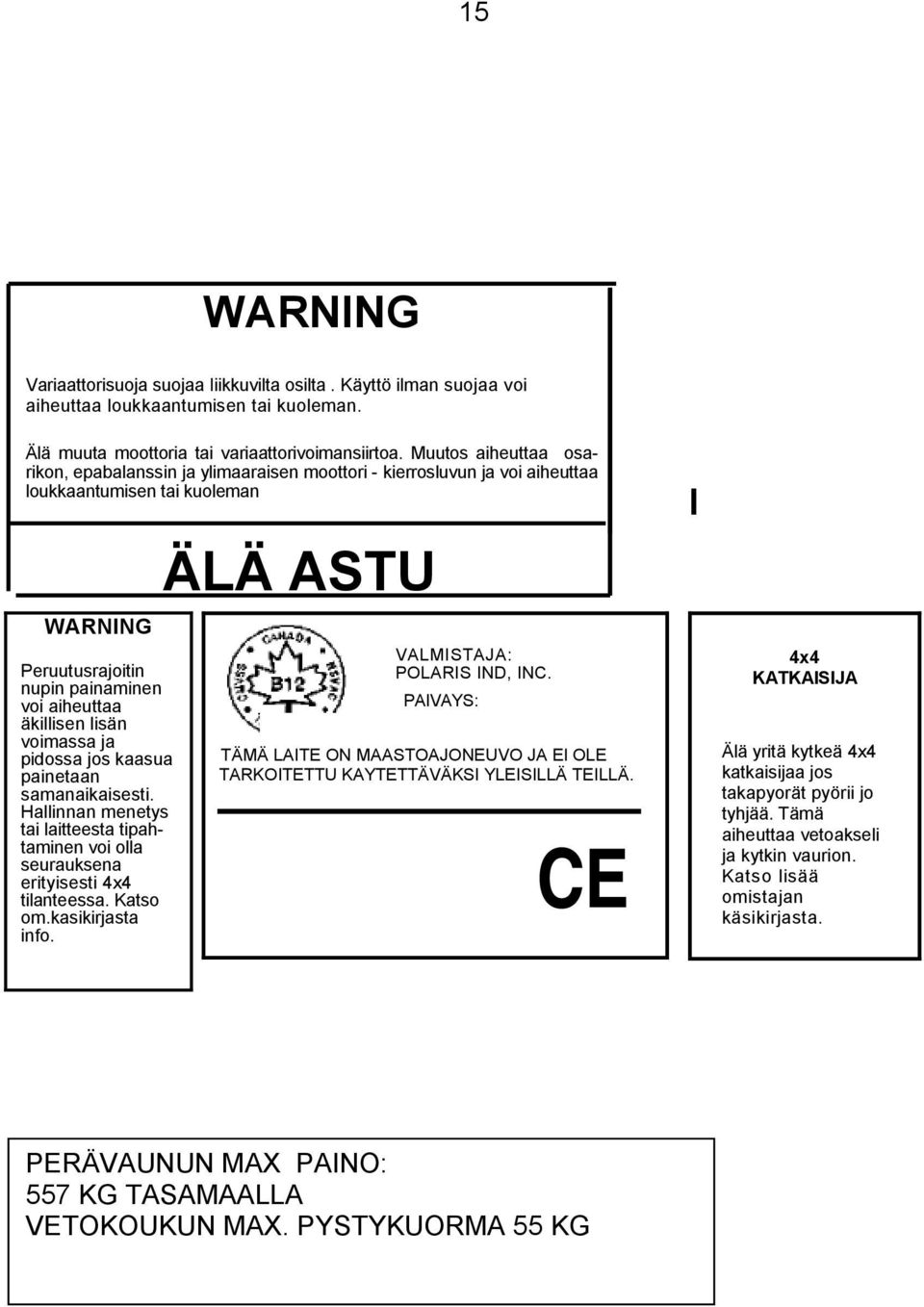 voimassa ja pidossa jos kaasua painetaan samanaikaisesti. Hallinnan menetys tai laitteesta tipahtaminen voi olla seurauksena erityisesti 4x4 tilanteessa. Katso om.kasikirjasta info.