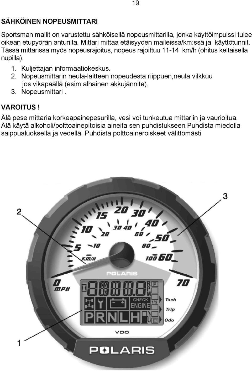 2. Nopeusmittarin neula-laitteen nopeudesta riippuen,neula vilkkuu jos vikapäällä (esim.alhainen akkujännite). 3. Nopeusmittari. VAROITUS!