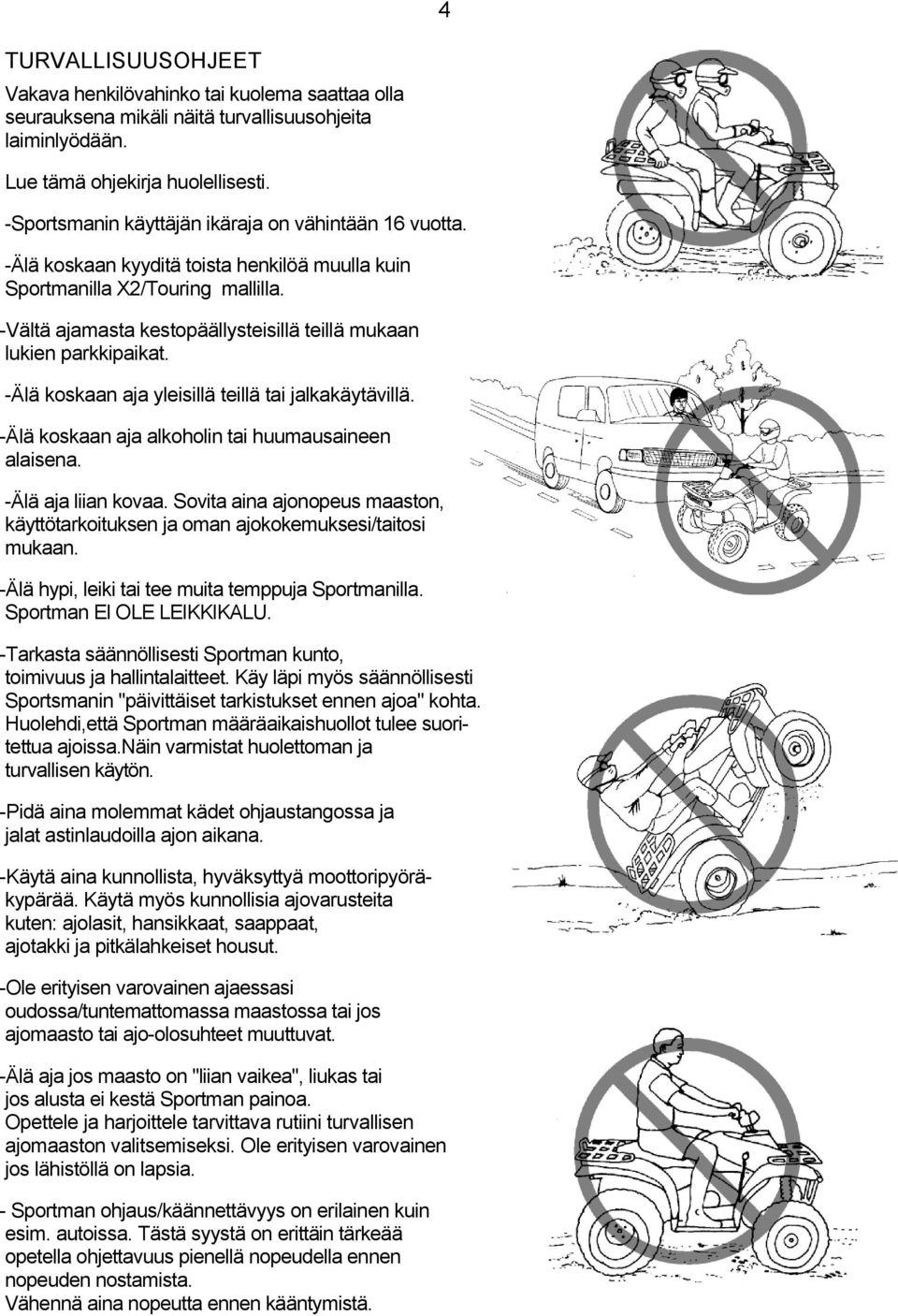 -Vältä ajamasta kestopäällysteisillä teillä mukaan lukien parkkipaikat. -Älä koskaan aja yleisillä teillä tai jalkakäytävillä. -Älä koskaan aja alkoholin tai huumausaineen alaisena.