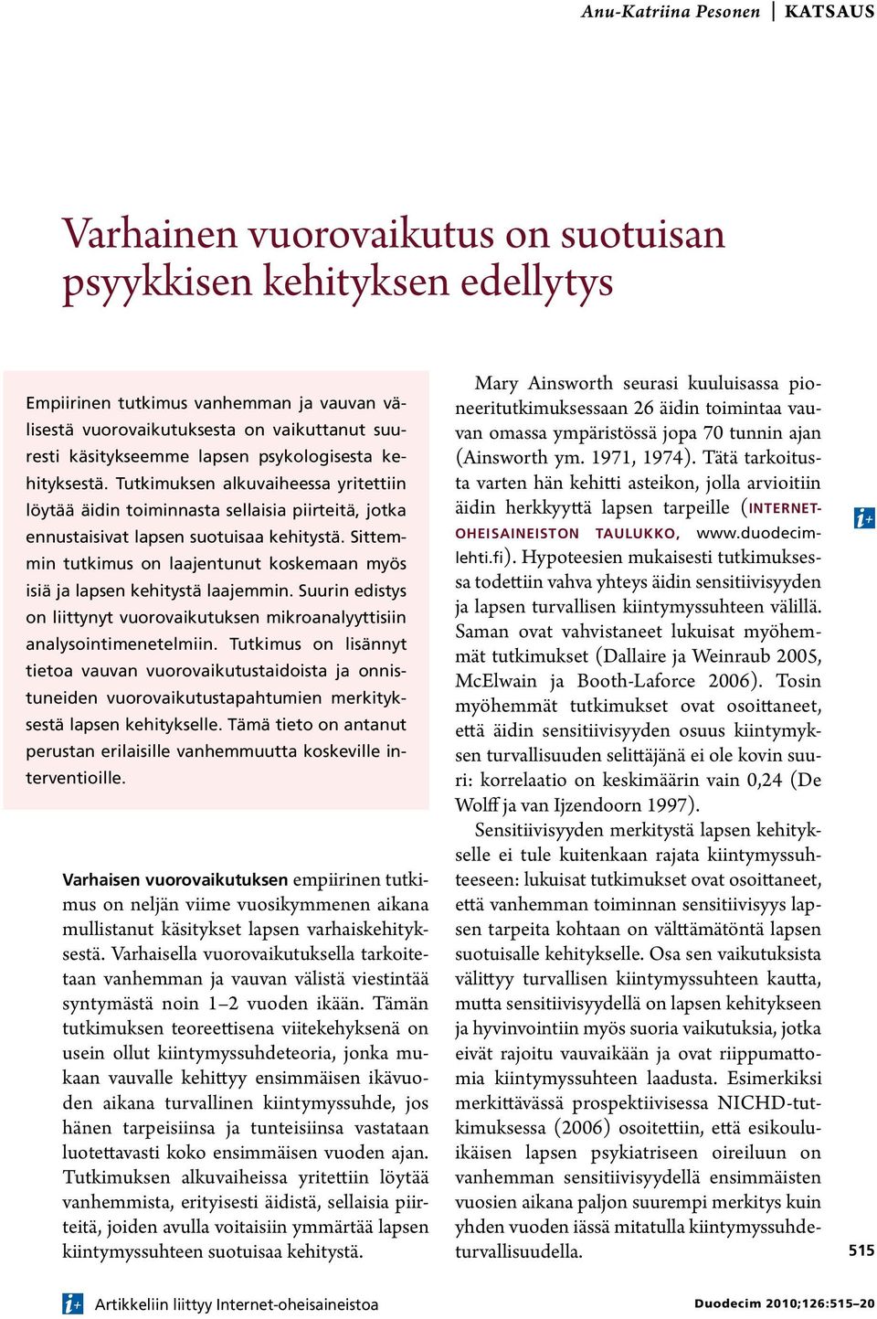 Sittemmin tutkimus on laajentunut koskemaan myös isiä ja lapsen kehitystä laajemmin. Suurin edistys on liittynyt vuorovaikutuksen mikroanalyyttisiin analysointimenetelmiin.