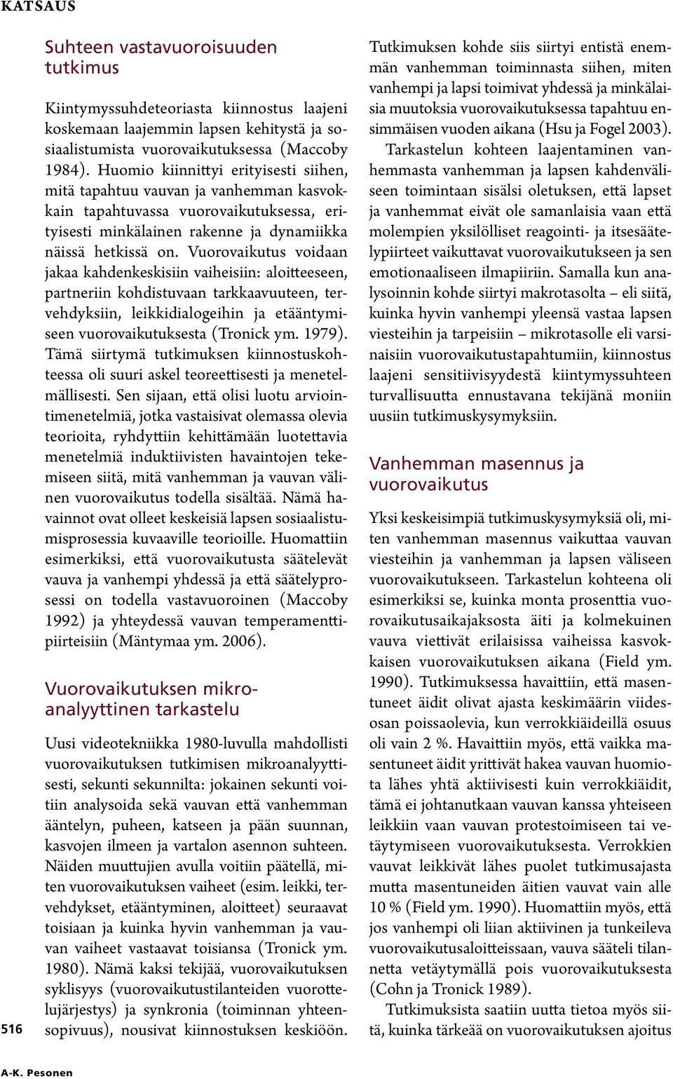 Vuorovaikutus voidaan jakaa kahdenkeskisiin vaiheisiin: aloitteeseen, partneriin kohdistuvaan tarkkaavuuteen, tervehdyksiin, leikkidialogeihin ja etääntymiseen vuorovaikutuksesta (Tronick ym. 1979).