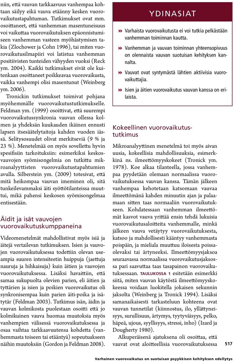 latistua vanhemman positiivisten tunteiden vähyyden vuoksi (Reck ym. 2004). Kaikki tutkimukset eivät ole kuitenkaan osoittaneet poikkeavaa vuorovaikusta, vaikka vanhempi olisi masentunut (Weinberg ym.