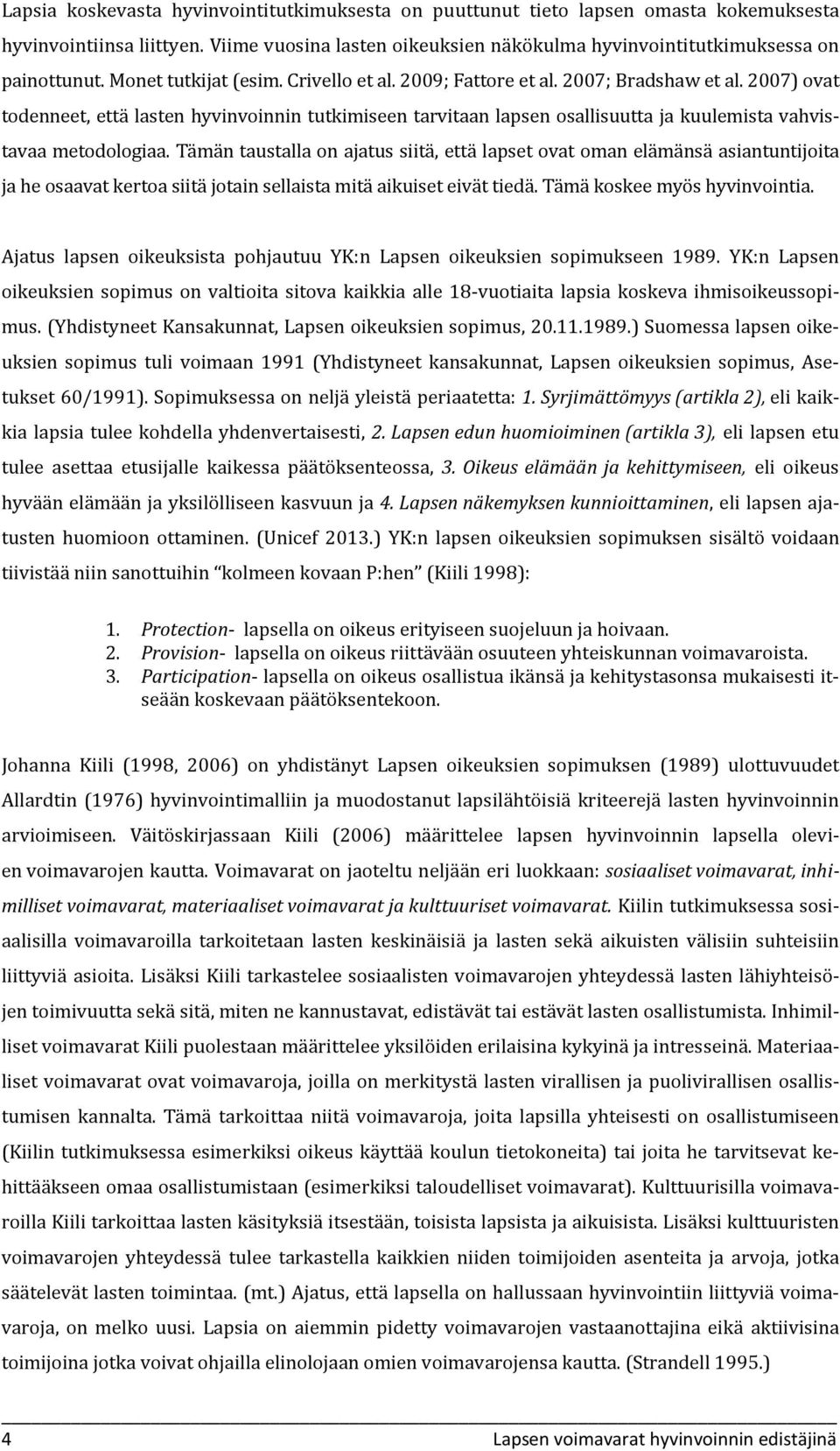 2007) ovat todenneet, että lasten hyvinvoinnin tutkimiseen tarvitaan lapsen osallisuutta ja kuulemista vahvistavaa metodologiaa.