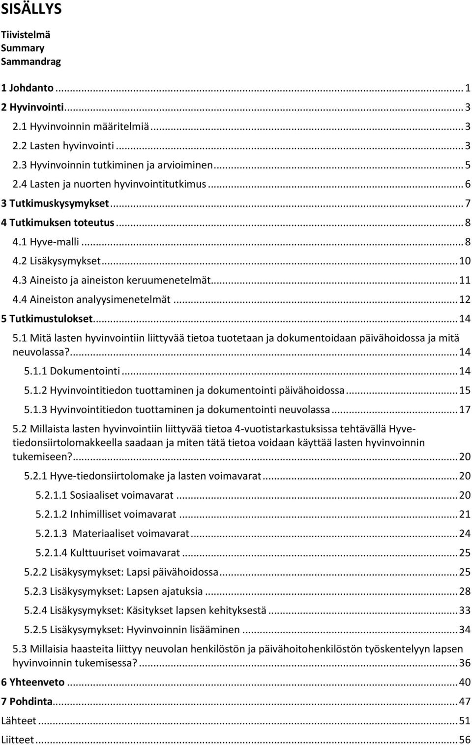 4 Aineiston analyysimenetelmät... 12 5 Tutkimustulokset... 14 5.1 Mitä lasten hyvinvointiin liittyvää tietoa tuotetaan ja dokumentoidaan päivähoidossa ja mitä neuvolassa?... 14 5.1.1 Dokumentointi.