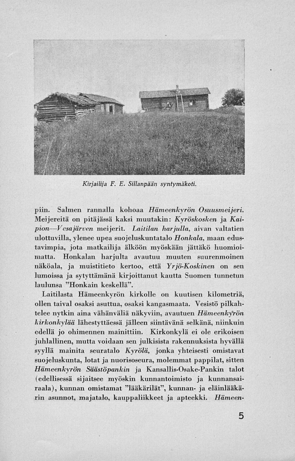 Honkalan harjulta avautuu muuten suurenmoinen näköala, ja muistitieto kertoo, että Yrjö-Koskinen on sen lumoissa ja sytyttämänä kirjoittanut kautta Suomen tunnetun laulunsa "Honkain keskellä".