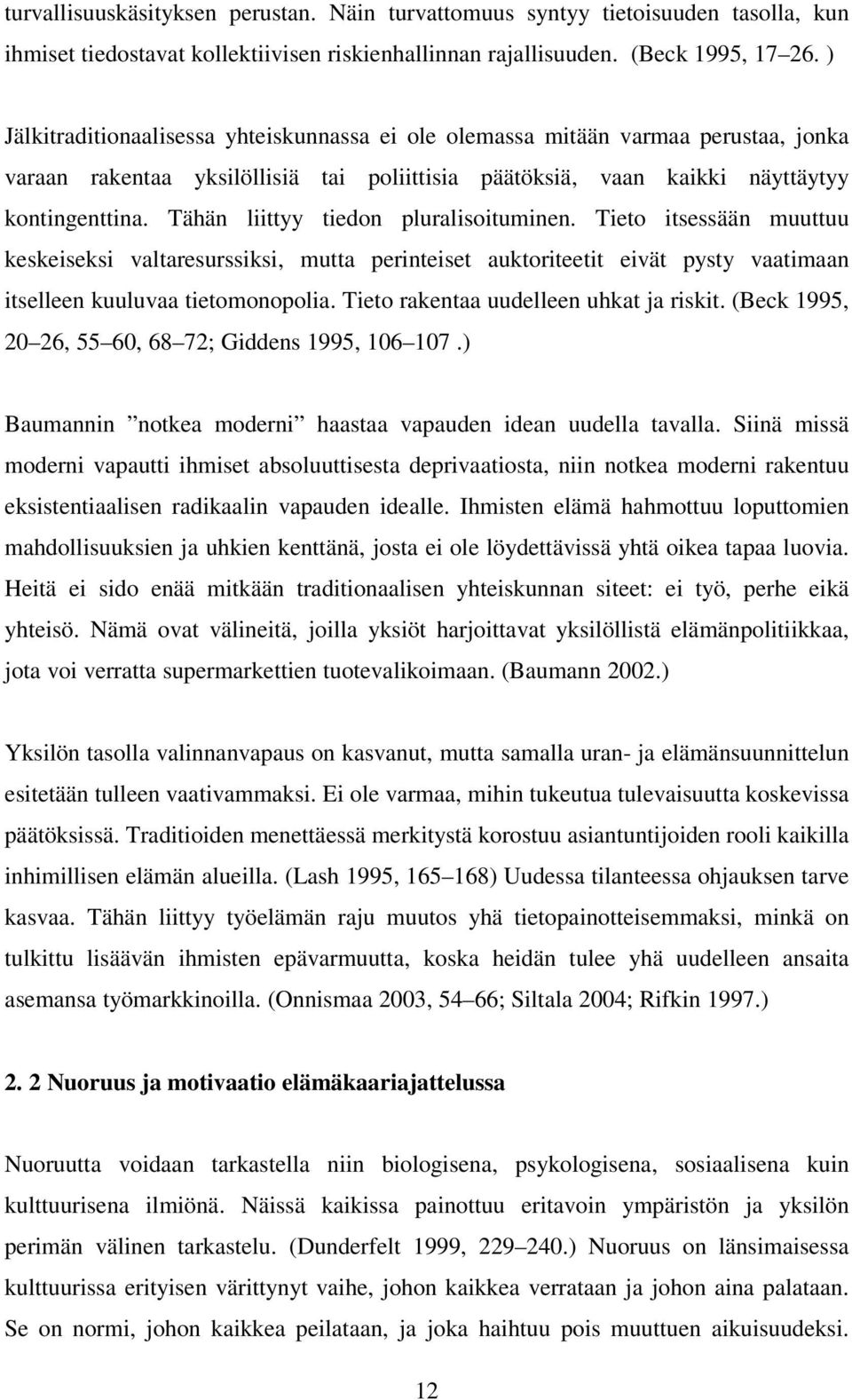 Tähän liittyy tiedon pluralisoituminen. Tieto itsessään muuttuu keskeiseksi valtaresurssiksi, mutta perinteiset auktoriteetit eivät pysty vaatimaan itselleen kuuluvaa tietomonopolia.