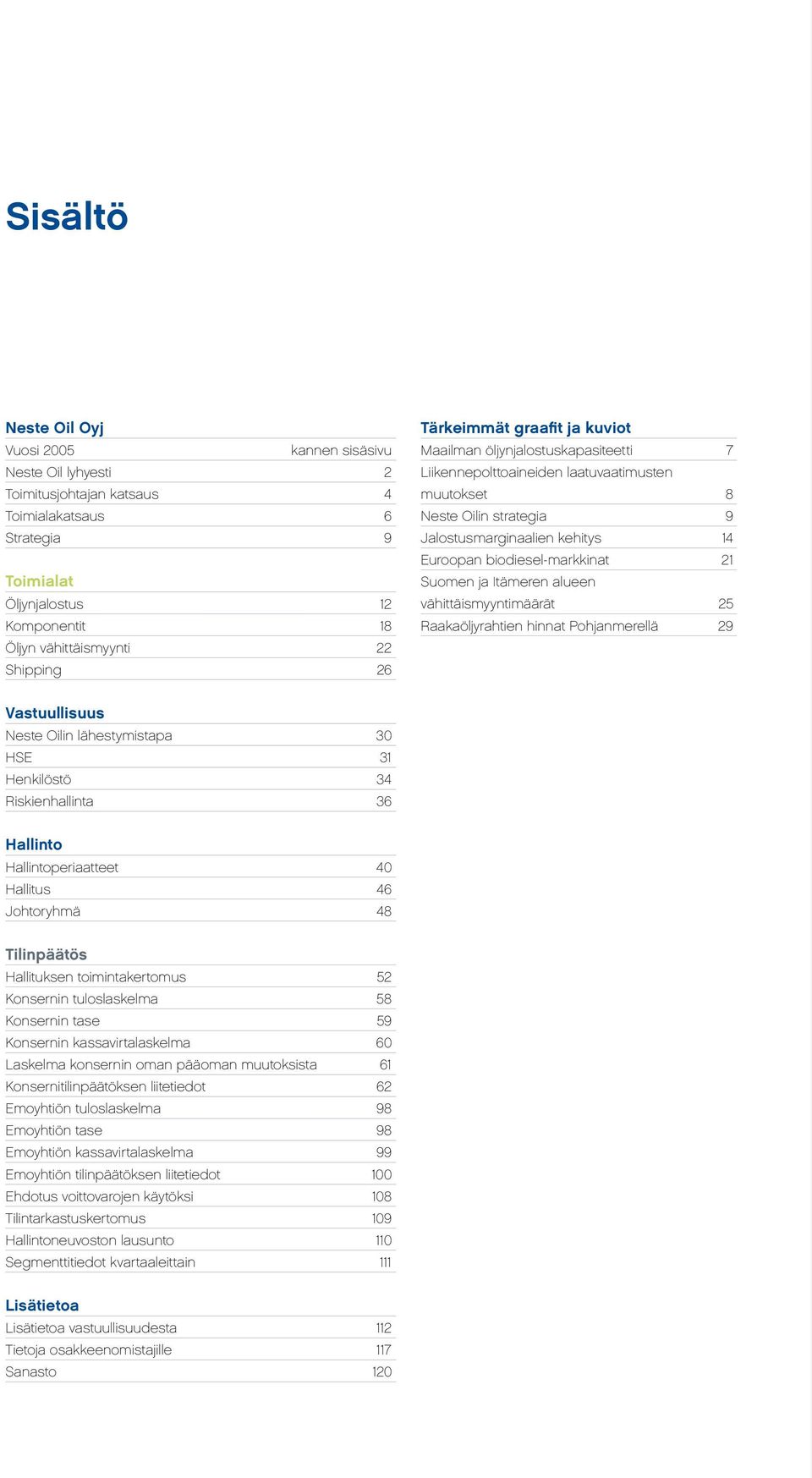 biodiesel-markkinat 21 Suomen ja Itämeren alueen vähittäismyyntimäärät 25 Raakaöljyrahtien hinnat Pohjanmerellä 29 Vastuullisuus Neste Oilin lähestymistapa 30 HSE 31 Henkilöstö 34 Riskienhallinta 36