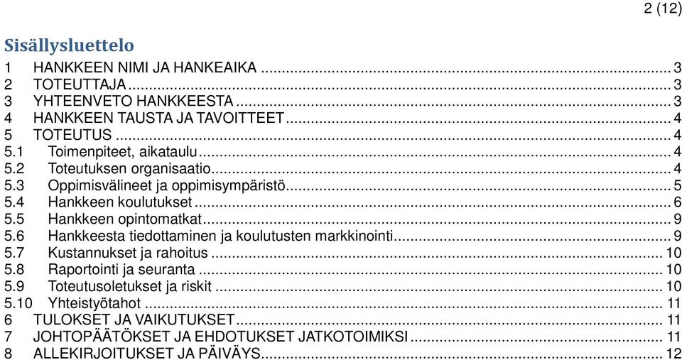 5 Hankkeen opintomatkat... 9 5.6 Hankkeesta tiedottaminen ja koulutusten markkinointi... 9 5.7 Kustannukset ja rahoitus... 10 5.8 Raportointi ja seuranta... 10 5.9 Toteutusoletukset ja riskit.