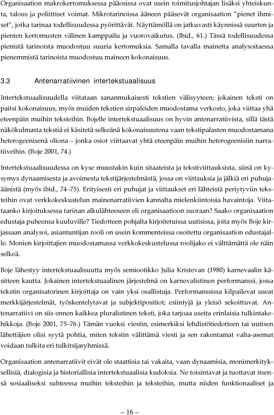 Näyttämöllä on jatkuvasti käynnissä suurten ja pienten kertomusten välinen kamppailu ja vuorovaikutus. (Ibid., 61.) Tässä todellisuudessa pienistä tarinoista muodostuu suuria kertomuksia.