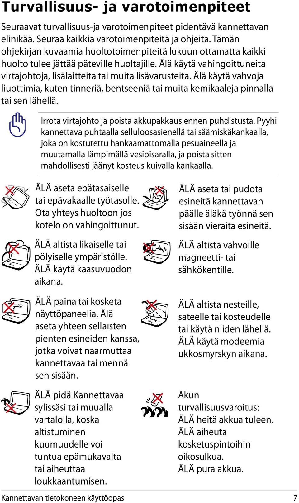 Älä käytä vahvoja liuottimia, kuten tinneriä, bentseeniä tai muita kemikaaleja pinnalla tai sen lähellä. Irrota virtajohto ja poista akkupakkaus ennen puhdistusta.