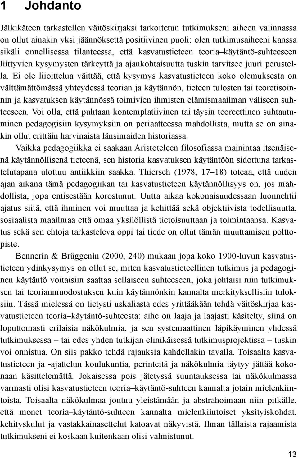 Ei ole liioittelua väittää, että kysymys kasvatustieteen koko olemuksesta on välttämättömässä yhteydessä teorian ja käytännön, tieteen tulosten tai teoretisoinnin ja kasvatuksen käytännössä toimivien