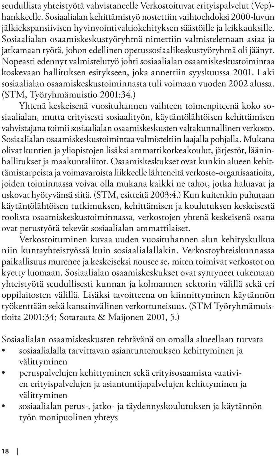 Sosiaalialan osaamiskeskustyöryhmä nimettiin valmistelemaan asiaa ja jatkamaan työtä, johon edellinen opetussosiaalikeskustyöryhmä oli jäänyt.